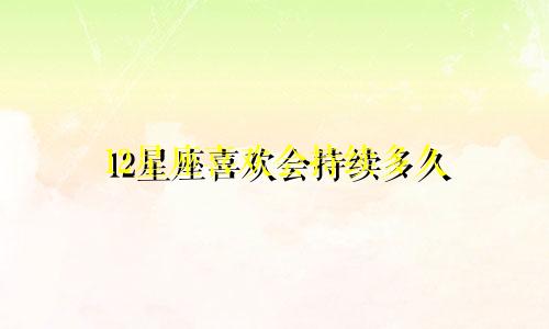 12星座喜欢会持续多久