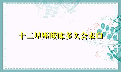 十二星座暧昧多久会表白