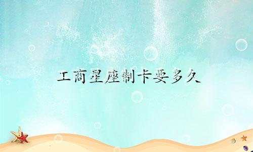 工商星座制卡要多久