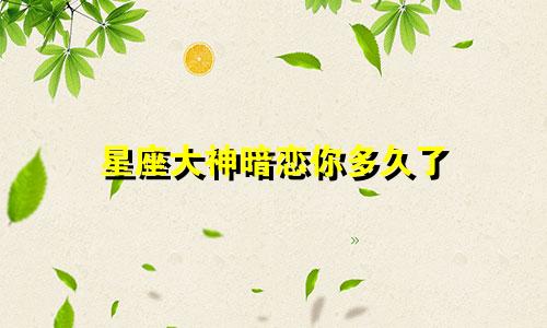 星座大神暗恋你多久了
