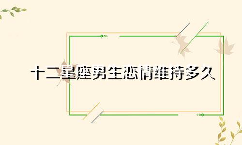 十二星座男生恋情维持多久