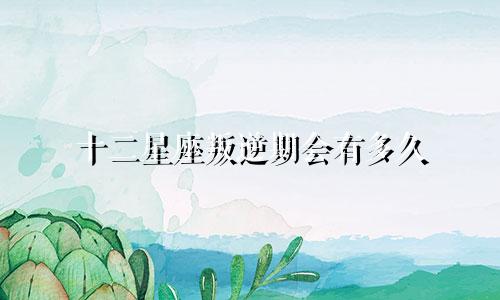 十二星座叛逆期会有多久