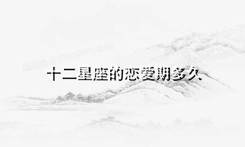 十二星座的恋爱期多久