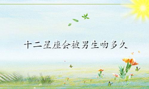 十二星座会被男生吻多久