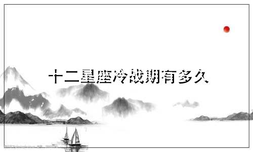 十二星座冷战期有多久