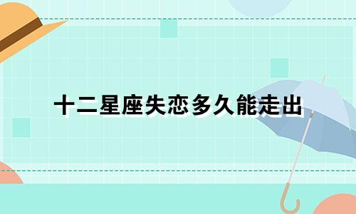 十二星座失恋多久能走出