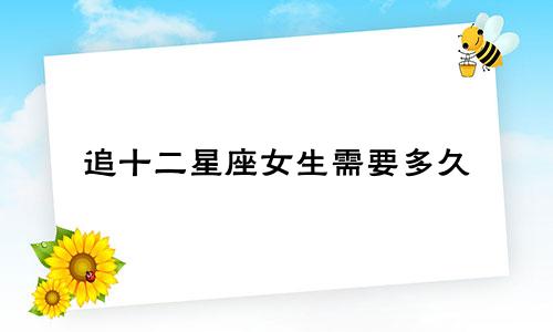 追十二星座女生需要多久