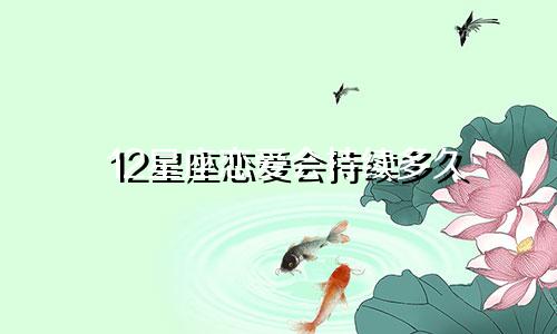12星座恋爱会持续多久