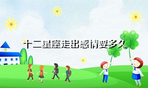 十二星座走出感情要多久