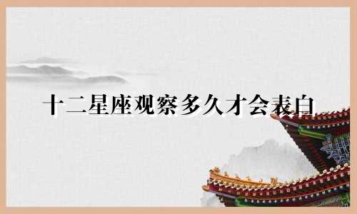 十二星座观察多久才会表白