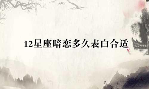 12星座暗恋多久表白合适