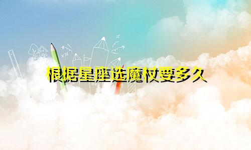 根据星座选魔杖要多久