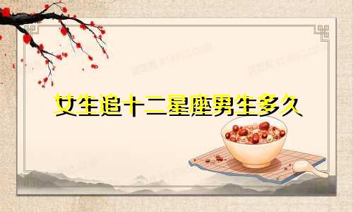 女生追十二星座男生多久