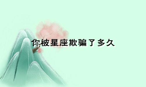 你被星座欺骗了多久