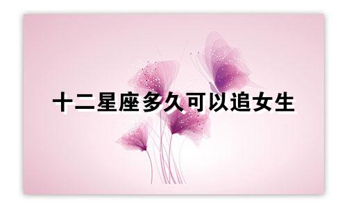 十二星座多久可以追女生