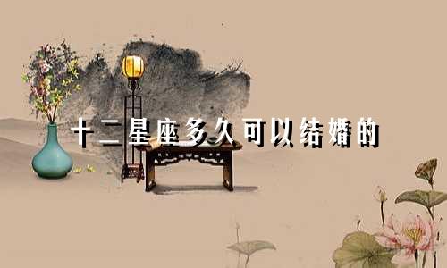 十二星座多久可以结婚的