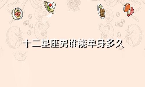 十二星座男谁能单身多久