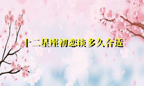 十二星座初恋谈多久合适