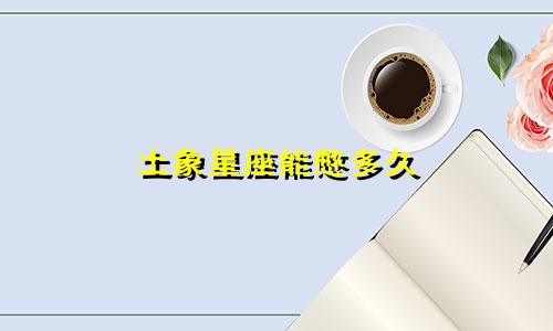 土象星座能憋多久