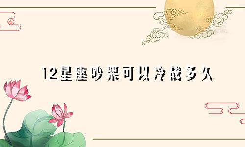 12星座吵架可以冷战多久