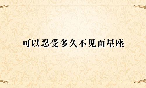 可以忍受多久不见面星座
