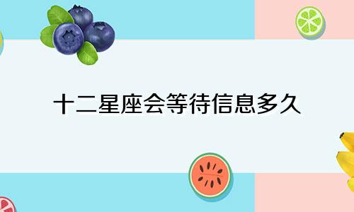 十二星座会等待信息多久