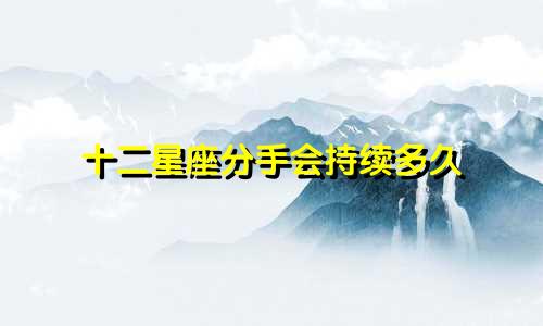 十二星座分手会持续多久
