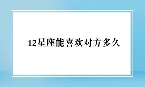 12星座能喜欢对方多久