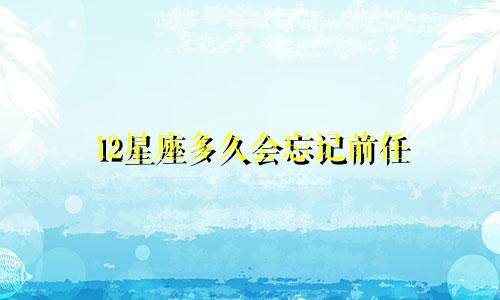 12星座多久会忘记前任
