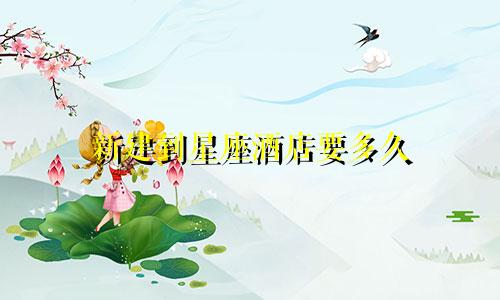 新建到星座酒店要多久