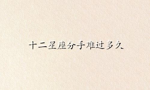 十二星座分手难过多久