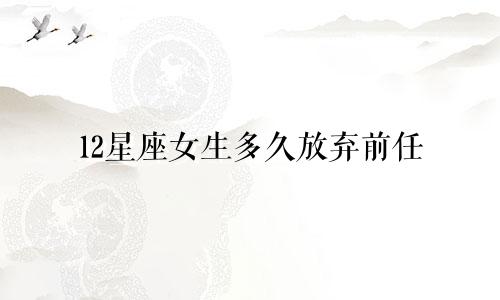 12星座女生多久放弃前任