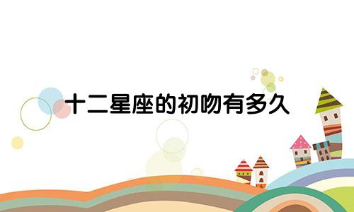 十二星座的初吻有多久
