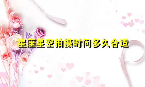 星座星空拍摄时间多久合适