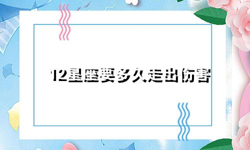 12星座要多久走出伤害