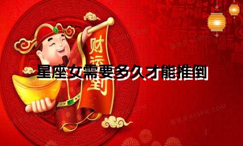 星座女需要多久才能推倒