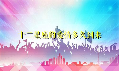 十二星座的爱情多久到来