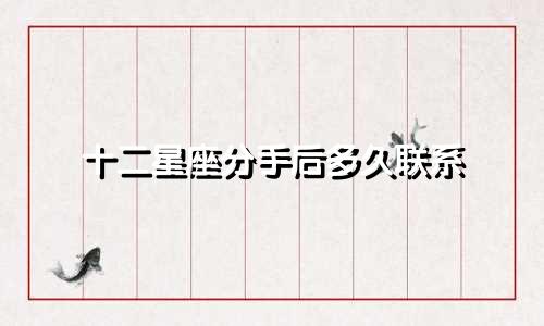 十二星座分手后多久联系