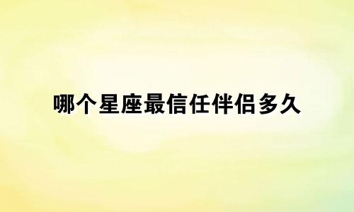 哪个星座最信任伴侣多久