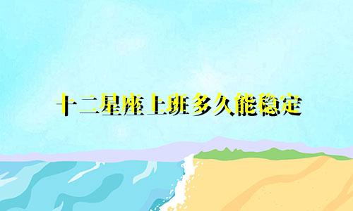 十二星座上班多久能稳定