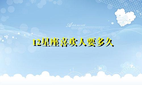 12星座喜欢人要多久