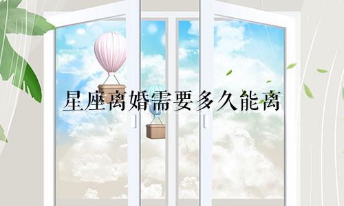 星座离婚需要多久能离