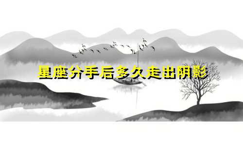 星座分手后多久走出阴影