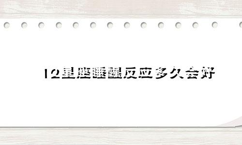 12星座睡醒反应多久会好