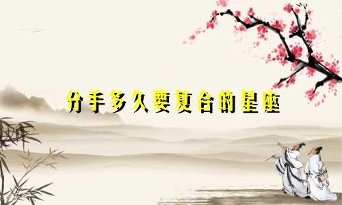 分手多久要复合的星座