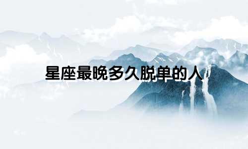 星座最晚多久脱单的人