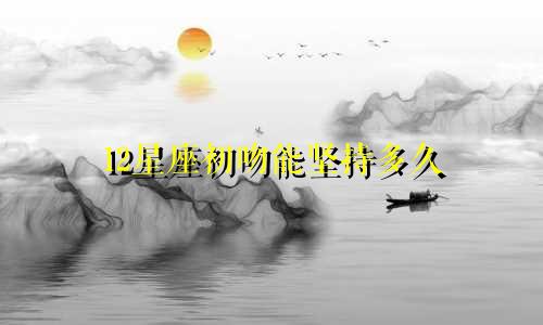 12星座初吻能坚持多久