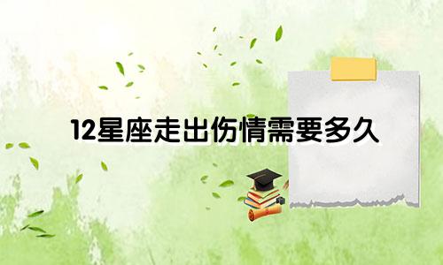 12星座走出伤情需要多久