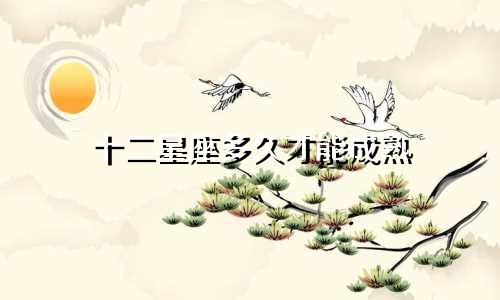十二星座多久才能成熟