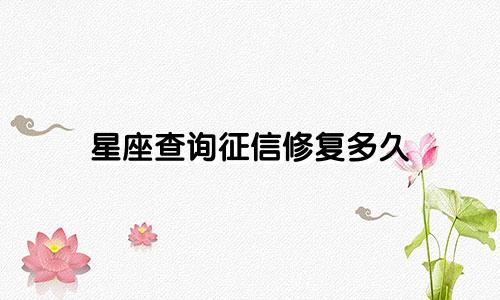 星座查询征信修复多久